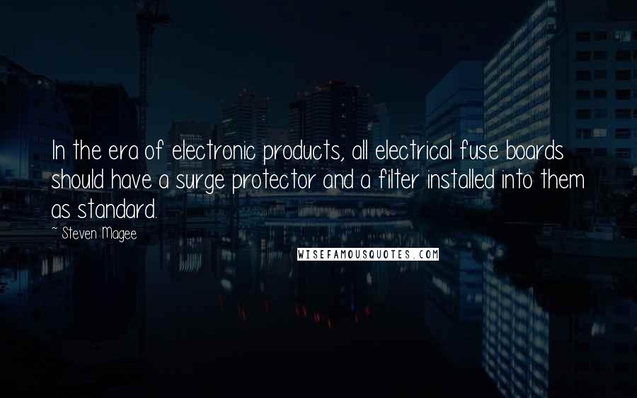 Steven Magee Quotes: In the era of electronic products, all electrical fuse boards should have a surge protector and a filter installed into them as standard.