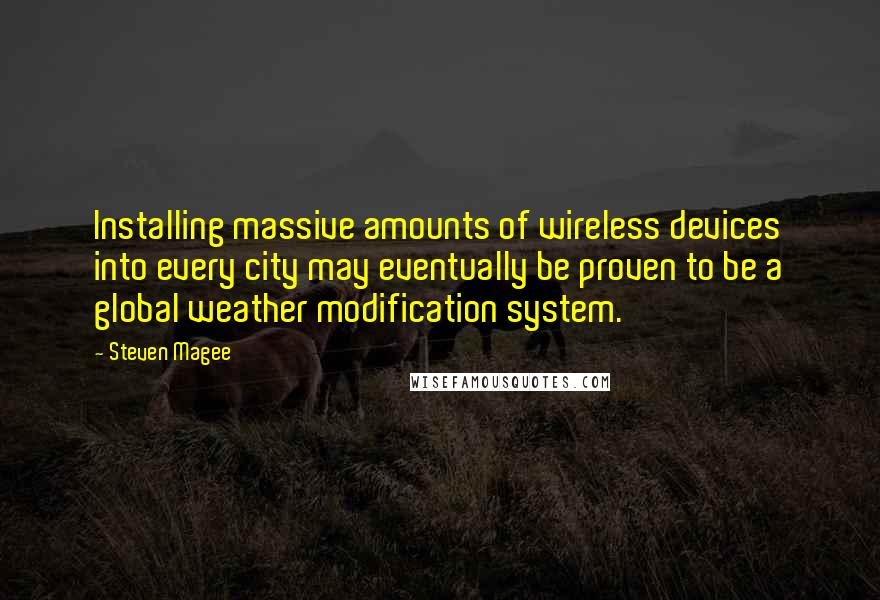 Steven Magee Quotes: Installing massive amounts of wireless devices into every city may eventually be proven to be a global weather modification system.
