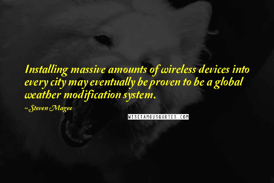 Steven Magee Quotes: Installing massive amounts of wireless devices into every city may eventually be proven to be a global weather modification system.