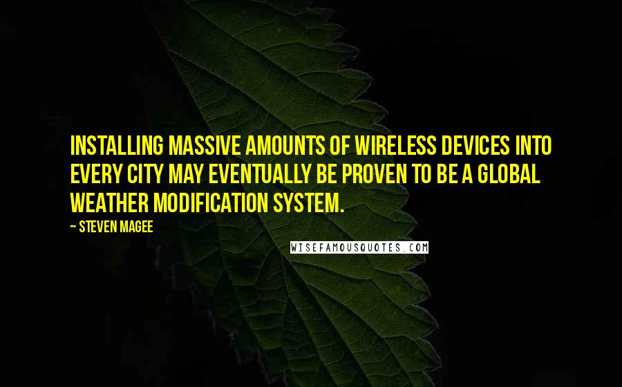 Steven Magee Quotes: Installing massive amounts of wireless devices into every city may eventually be proven to be a global weather modification system.