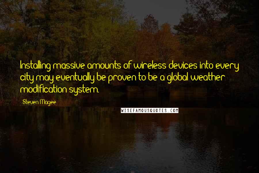 Steven Magee Quotes: Installing massive amounts of wireless devices into every city may eventually be proven to be a global weather modification system.