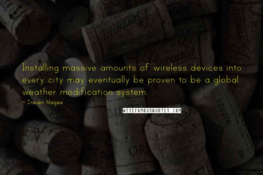 Steven Magee Quotes: Installing massive amounts of wireless devices into every city may eventually be proven to be a global weather modification system.