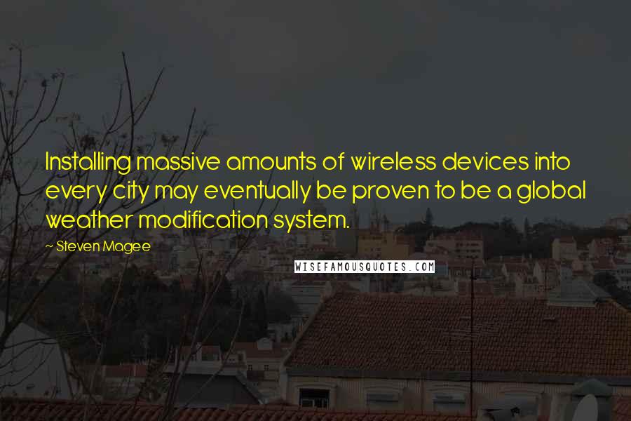 Steven Magee Quotes: Installing massive amounts of wireless devices into every city may eventually be proven to be a global weather modification system.