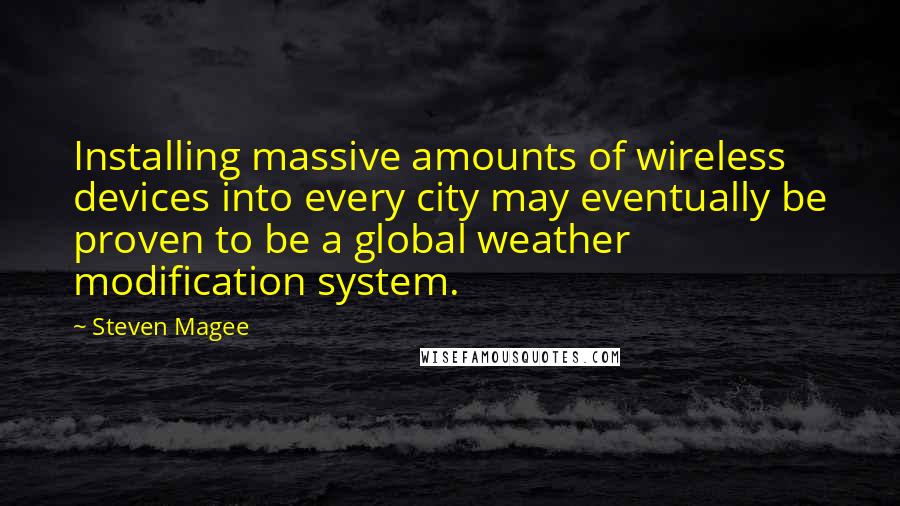 Steven Magee Quotes: Installing massive amounts of wireless devices into every city may eventually be proven to be a global weather modification system.