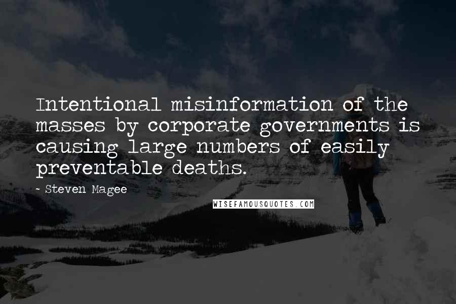 Steven Magee Quotes: Intentional misinformation of the masses by corporate governments is causing large numbers of easily preventable deaths.