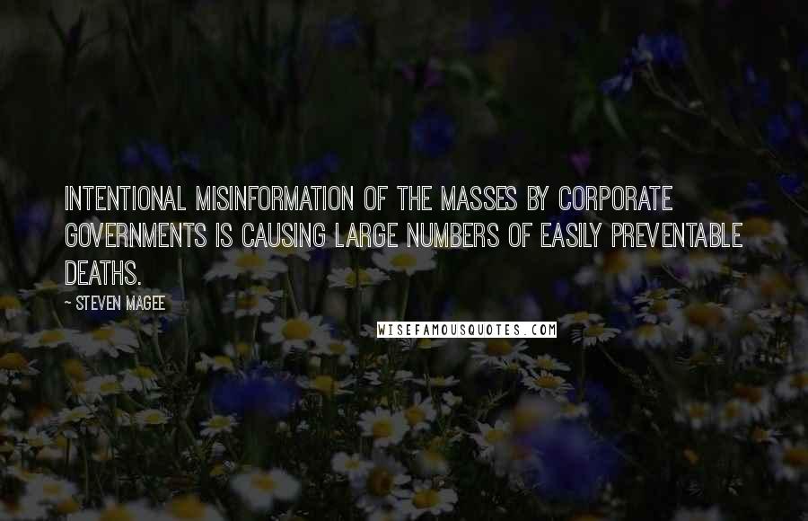 Steven Magee Quotes: Intentional misinformation of the masses by corporate governments is causing large numbers of easily preventable deaths.