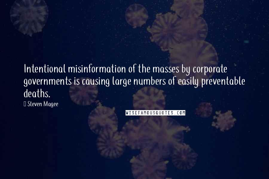 Steven Magee Quotes: Intentional misinformation of the masses by corporate governments is causing large numbers of easily preventable deaths.