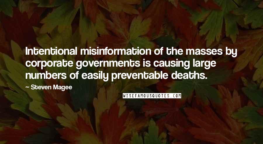 Steven Magee Quotes: Intentional misinformation of the masses by corporate governments is causing large numbers of easily preventable deaths.