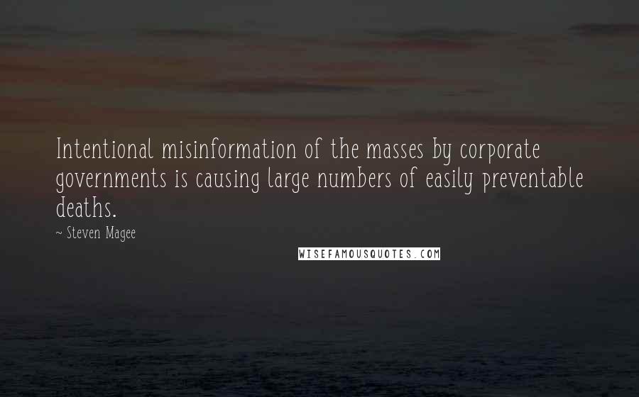 Steven Magee Quotes: Intentional misinformation of the masses by corporate governments is causing large numbers of easily preventable deaths.