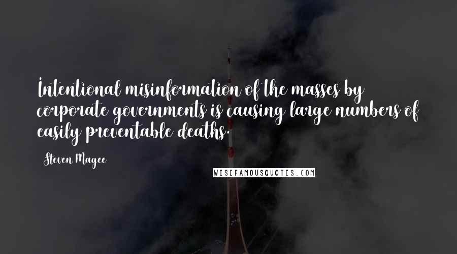 Steven Magee Quotes: Intentional misinformation of the masses by corporate governments is causing large numbers of easily preventable deaths.