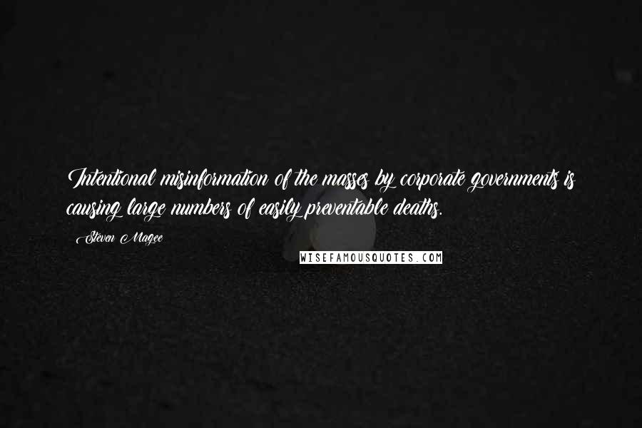 Steven Magee Quotes: Intentional misinformation of the masses by corporate governments is causing large numbers of easily preventable deaths.