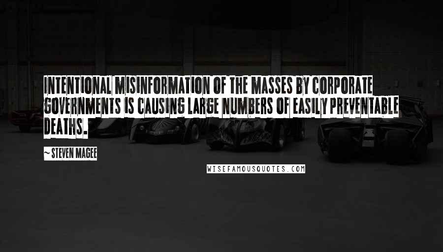 Steven Magee Quotes: Intentional misinformation of the masses by corporate governments is causing large numbers of easily preventable deaths.