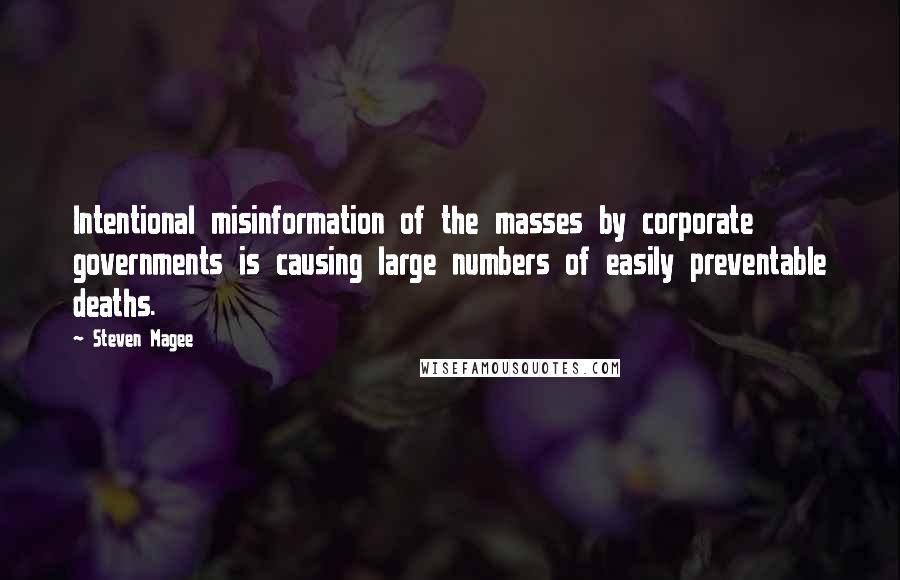 Steven Magee Quotes: Intentional misinformation of the masses by corporate governments is causing large numbers of easily preventable deaths.