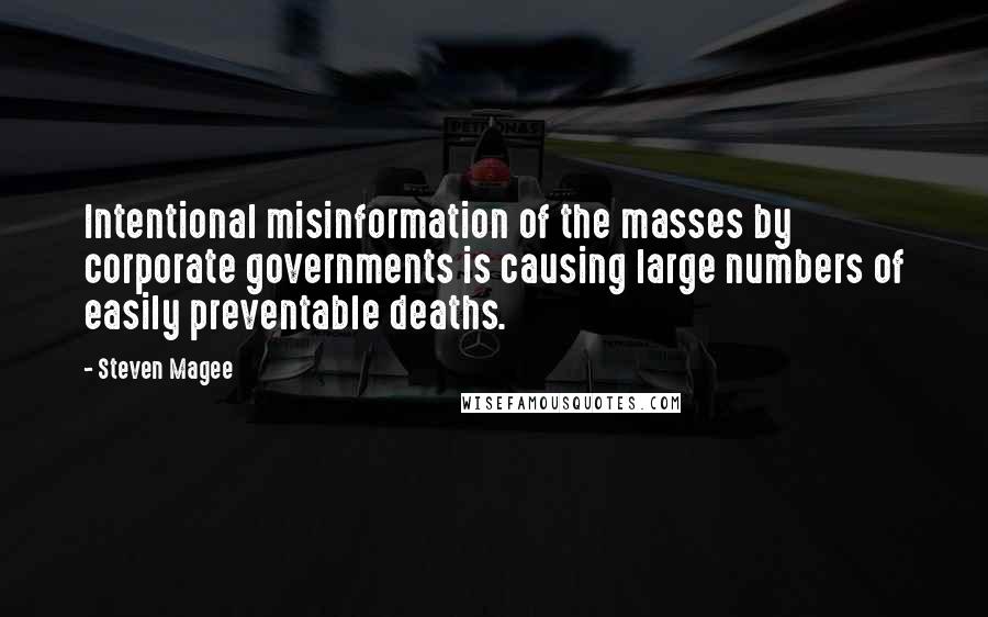 Steven Magee Quotes: Intentional misinformation of the masses by corporate governments is causing large numbers of easily preventable deaths.