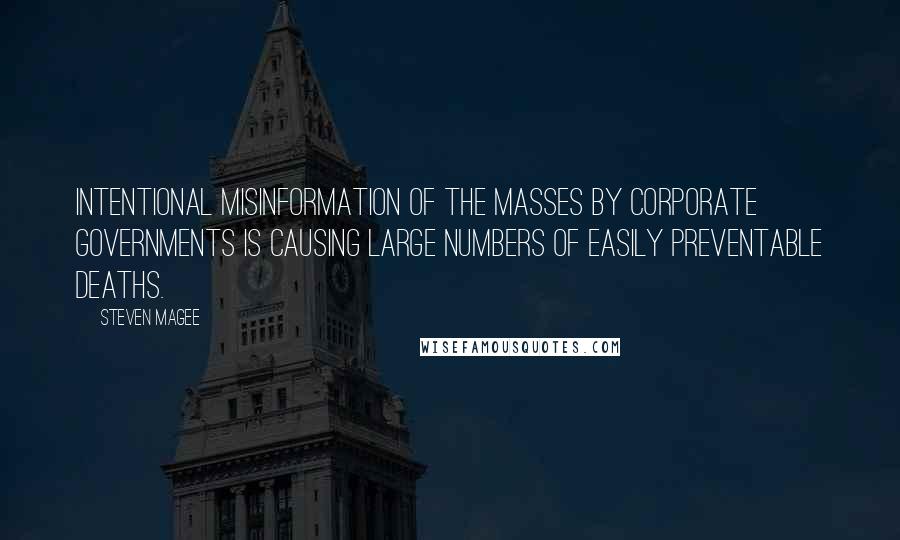 Steven Magee Quotes: Intentional misinformation of the masses by corporate governments is causing large numbers of easily preventable deaths.