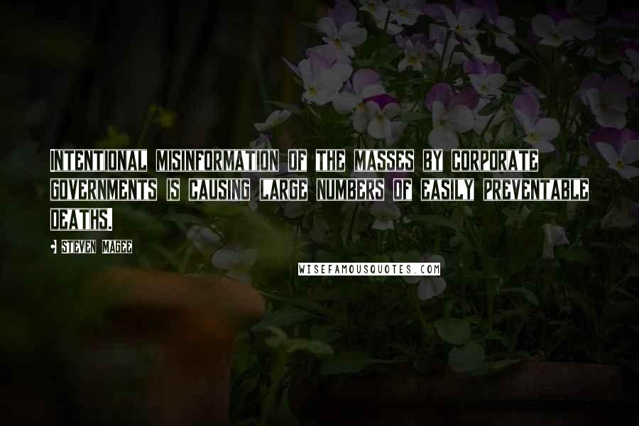 Steven Magee Quotes: Intentional misinformation of the masses by corporate governments is causing large numbers of easily preventable deaths.