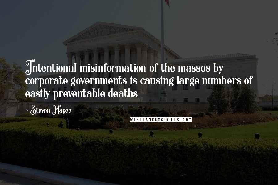 Steven Magee Quotes: Intentional misinformation of the masses by corporate governments is causing large numbers of easily preventable deaths.