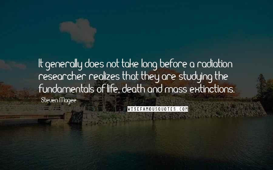 Steven Magee Quotes: It generally does not take long before a radiation researcher realizes that they are studying the fundamentals of life, death and mass extinctions.