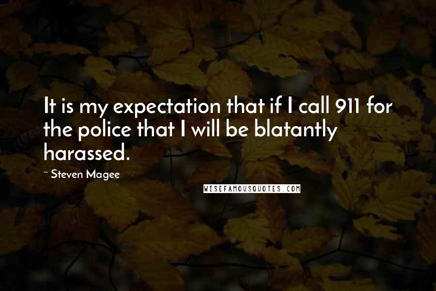 Steven Magee Quotes: It is my expectation that if I call 911 for the police that I will be blatantly harassed.