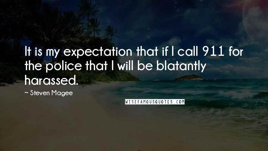 Steven Magee Quotes: It is my expectation that if I call 911 for the police that I will be blatantly harassed.