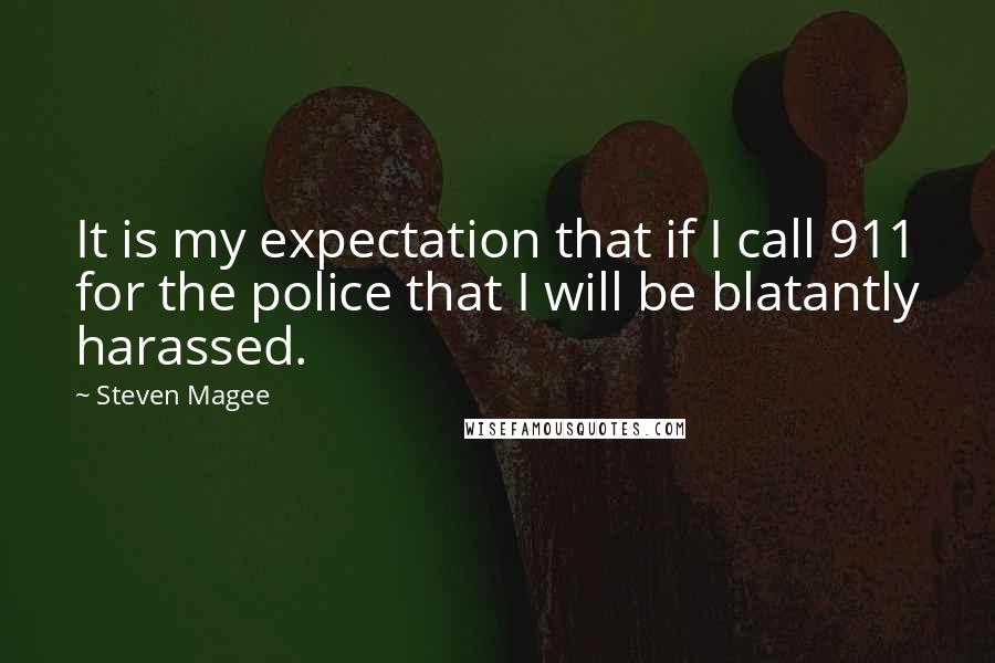 Steven Magee Quotes: It is my expectation that if I call 911 for the police that I will be blatantly harassed.