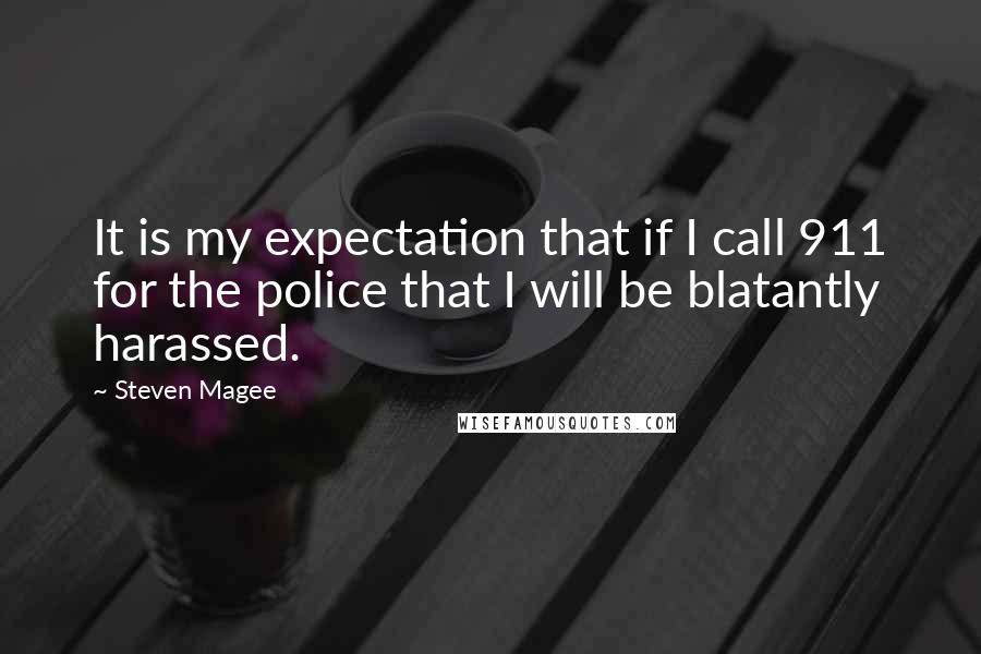 Steven Magee Quotes: It is my expectation that if I call 911 for the police that I will be blatantly harassed.