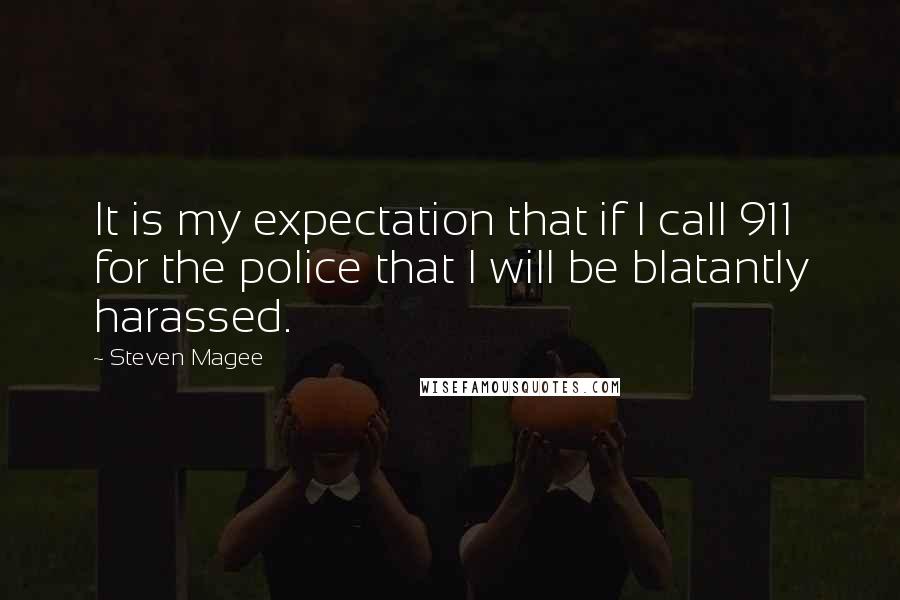 Steven Magee Quotes: It is my expectation that if I call 911 for the police that I will be blatantly harassed.