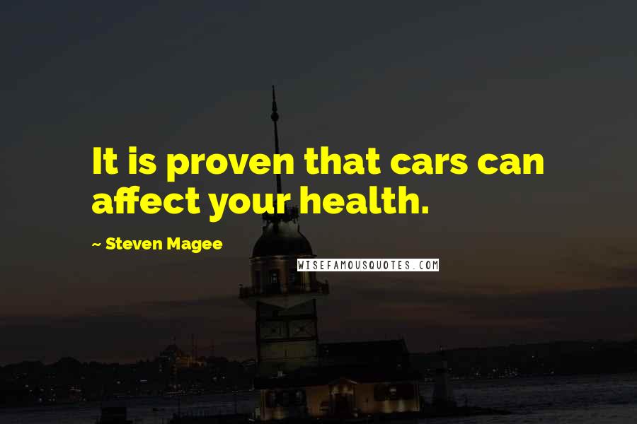 Steven Magee Quotes: It is proven that cars can affect your health.