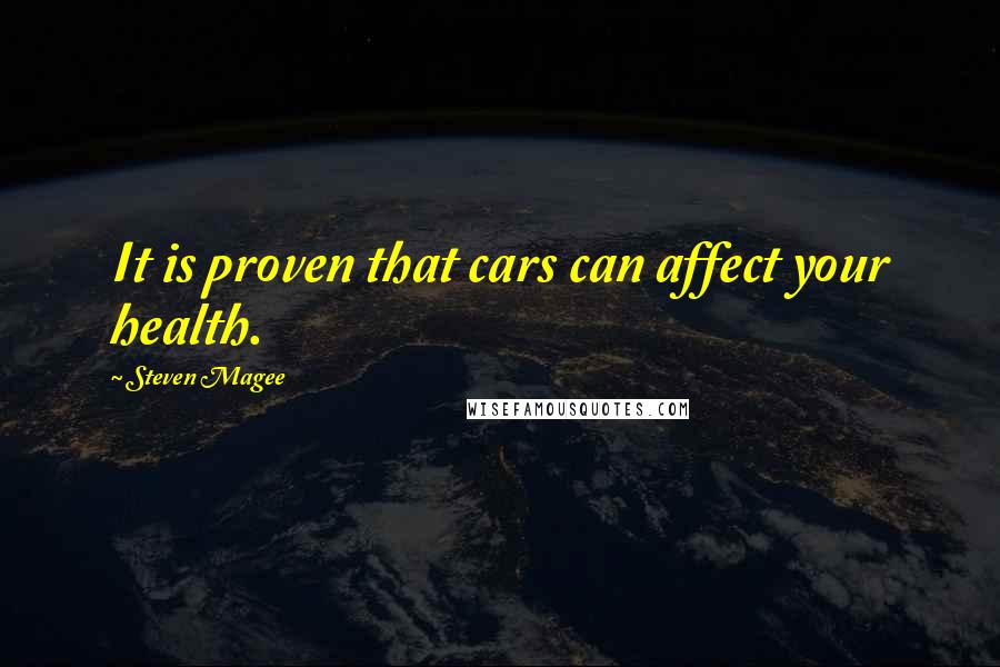 Steven Magee Quotes: It is proven that cars can affect your health.