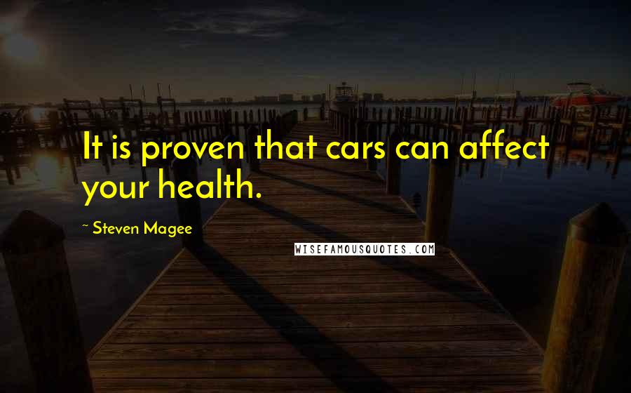 Steven Magee Quotes: It is proven that cars can affect your health.