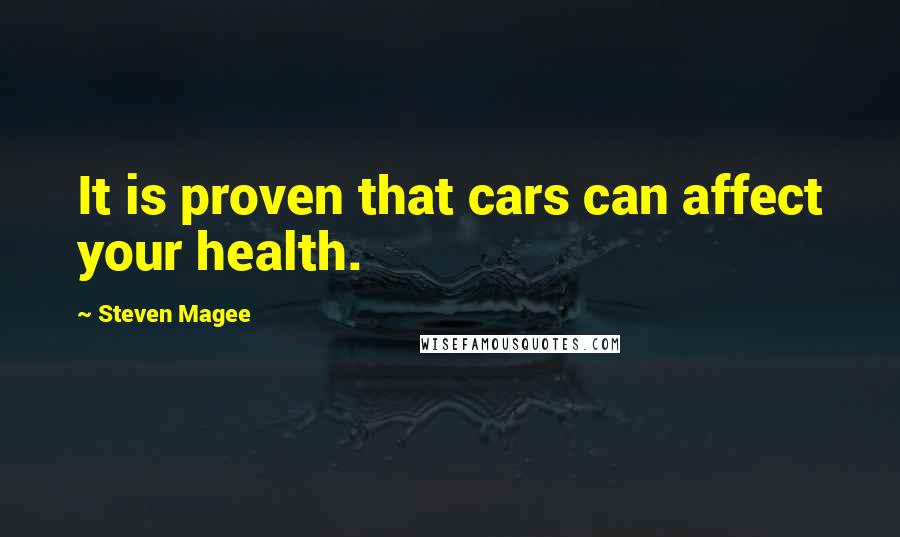 Steven Magee Quotes: It is proven that cars can affect your health.