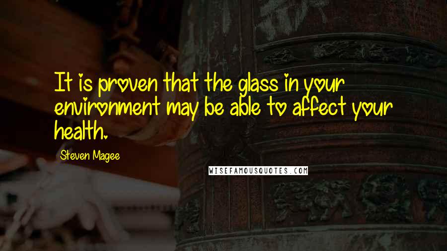Steven Magee Quotes: It is proven that the glass in your environment may be able to affect your health.
