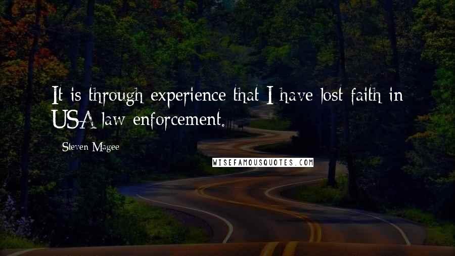 Steven Magee Quotes: It is through experience that I have lost faith in USA law enforcement.