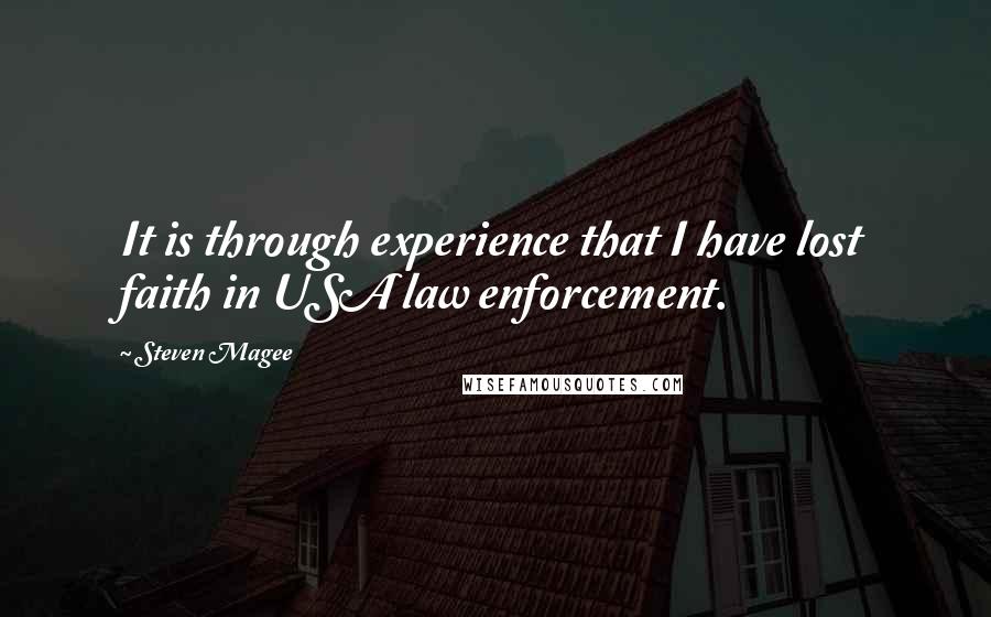 Steven Magee Quotes: It is through experience that I have lost faith in USA law enforcement.