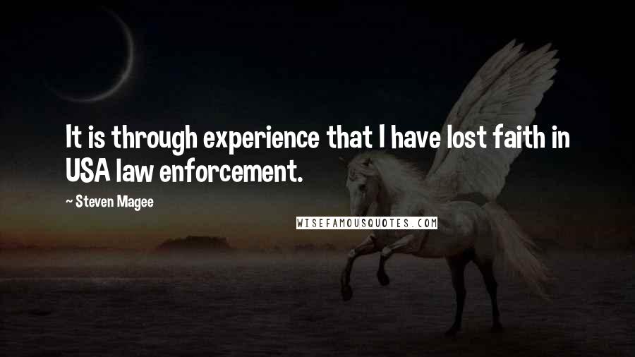 Steven Magee Quotes: It is through experience that I have lost faith in USA law enforcement.