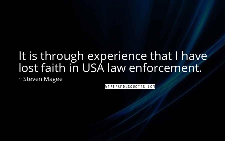 Steven Magee Quotes: It is through experience that I have lost faith in USA law enforcement.