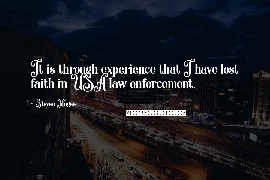 Steven Magee Quotes: It is through experience that I have lost faith in USA law enforcement.