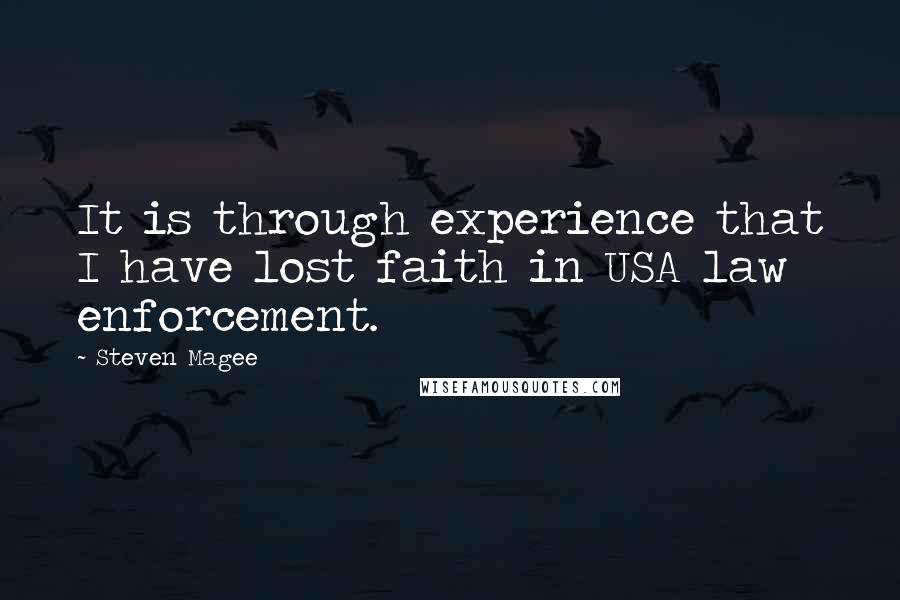 Steven Magee Quotes: It is through experience that I have lost faith in USA law enforcement.