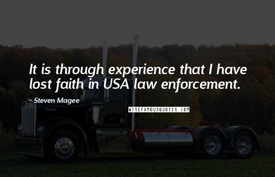 Steven Magee Quotes: It is through experience that I have lost faith in USA law enforcement.