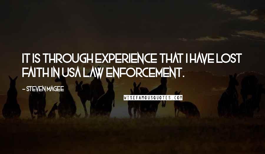 Steven Magee Quotes: It is through experience that I have lost faith in USA law enforcement.