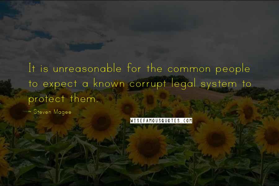 Steven Magee Quotes: It is unreasonable for the common people to expect a known corrupt legal system to protect them.