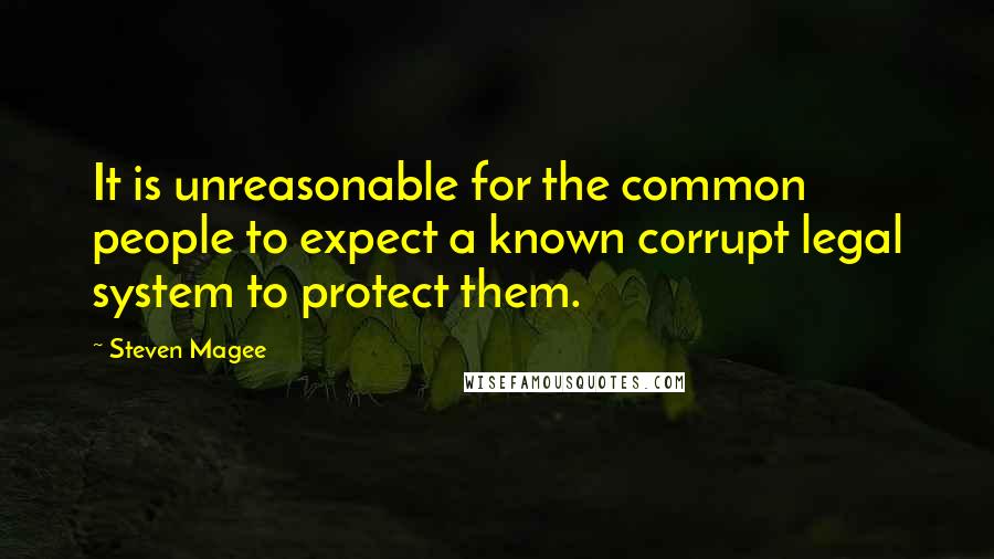 Steven Magee Quotes: It is unreasonable for the common people to expect a known corrupt legal system to protect them.