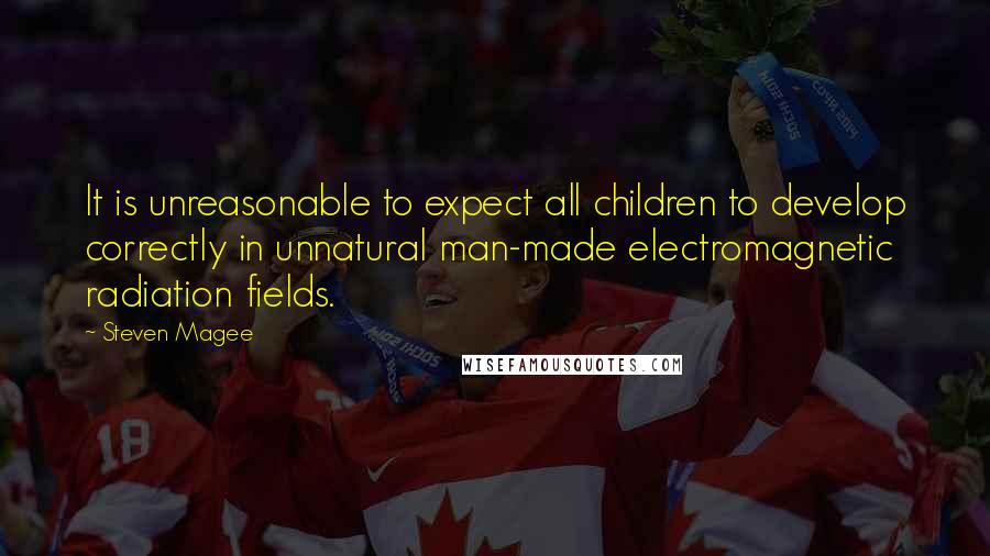 Steven Magee Quotes: It is unreasonable to expect all children to develop correctly in unnatural man-made electromagnetic radiation fields.