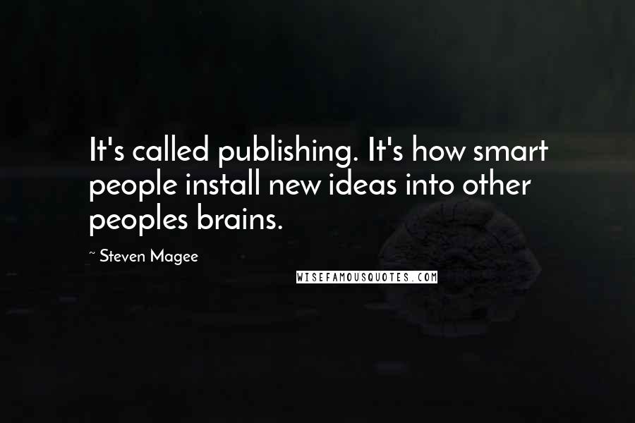 Steven Magee Quotes: It's called publishing. It's how smart people install new ideas into other peoples brains.