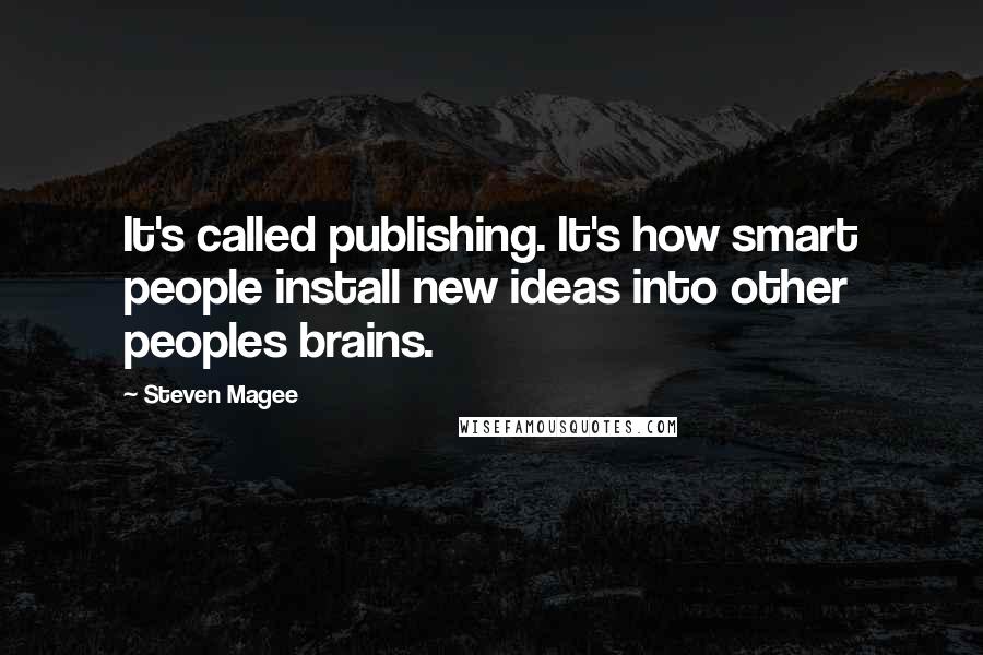 Steven Magee Quotes: It's called publishing. It's how smart people install new ideas into other peoples brains.