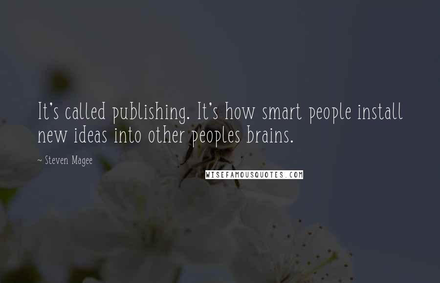 Steven Magee Quotes: It's called publishing. It's how smart people install new ideas into other peoples brains.