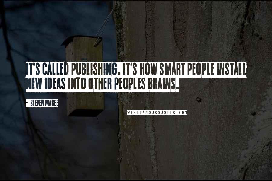 Steven Magee Quotes: It's called publishing. It's how smart people install new ideas into other peoples brains.