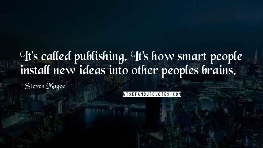 Steven Magee Quotes: It's called publishing. It's how smart people install new ideas into other peoples brains.