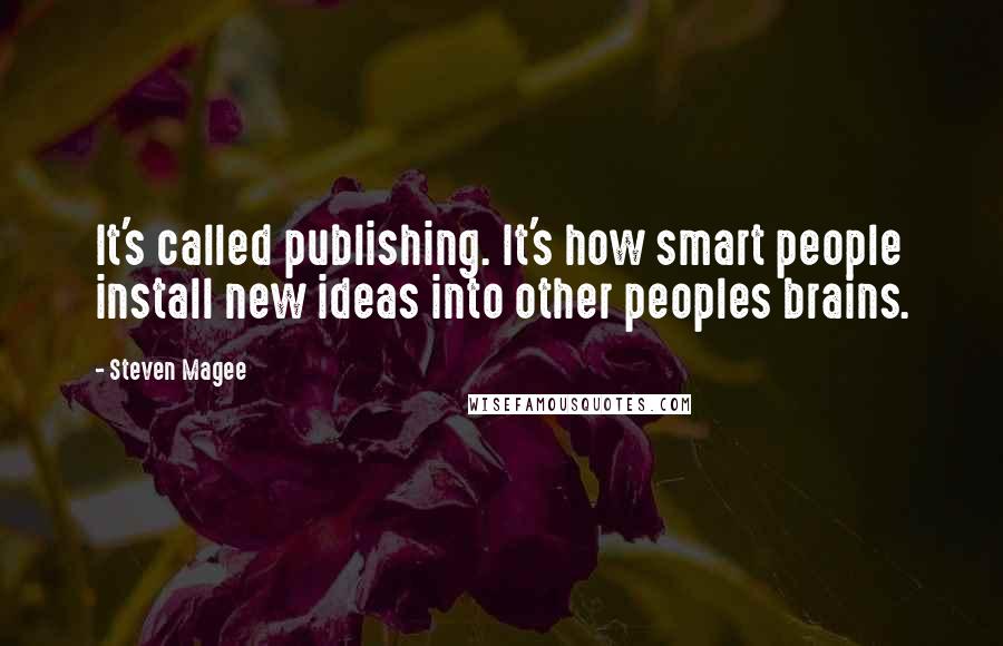 Steven Magee Quotes: It's called publishing. It's how smart people install new ideas into other peoples brains.