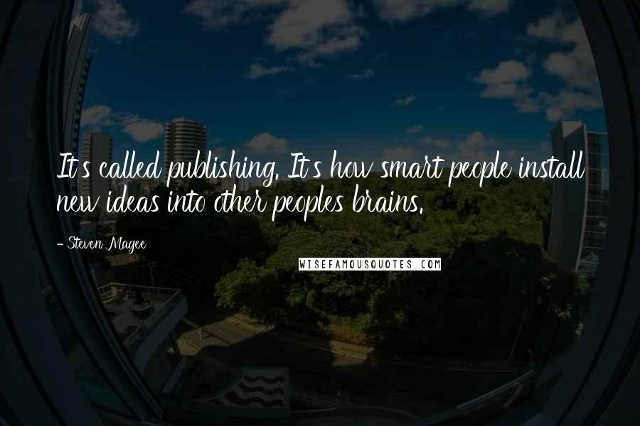 Steven Magee Quotes: It's called publishing. It's how smart people install new ideas into other peoples brains.